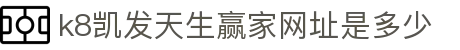k8凯发天生赢家网址是多少|凯发体育 - (中国)上饶市k8凯发天生赢家网址是多少企业集团欢迎您